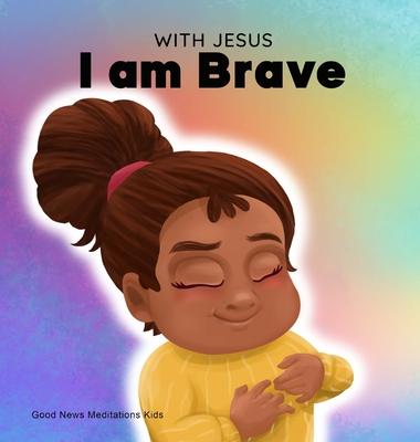 With Jesus I am brave: A Christian children book on trusting God to overcome worry, anxiety and fear of the dark