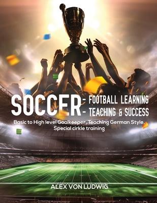 Soccer - Football Learning-Teaching and Success: Basic to High level Goalkeeper Teaching German Style. Special cirkle training