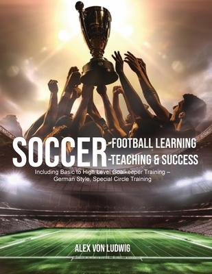 Soccer-Football Learning-Teaching and Success: Including Basic to High Level Goalkeeper Training - German Style, Special Circle Training Subscription