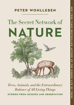 The Secret Network of Nature: Trees, Animals, and the Extraordinary Balance of All Living Things-- Stories from Science and Observation