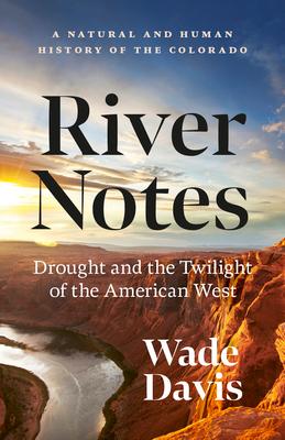 River Notes: Drought and the Twilight of the American West -- A Natural and Human History of the Colorado