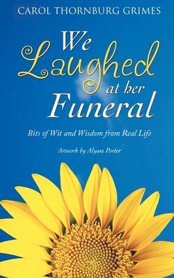 We Laughed at Her Funeral: Bits of Wit and Wisdom from Real Life