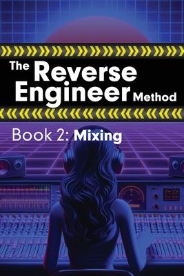 The Reverse Engineer Method: Book 2: Mixing: Book 2