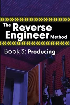 The Reverse Engineer Method: Book 3: Producing