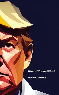 What If Trump Wins?