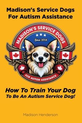 Madison's Service Dogs For Autism Assistance: How To Train Your Dog To Be An Autism Service Dog!