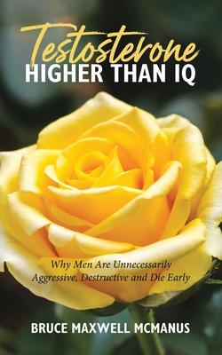 Testosterone Higher Than IQ: Why Men Are Unnecessarily Aggressive, Destructive and Die Early