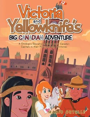 Victoria and Yellowknife's Big Canadian Adventure: A Children's Educational Story about Canada's Capitals in their Provinces and Territories