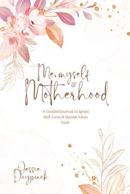 Me, Myself & Motherhood: A Guided Journal to Ignite Self-Love & Banish Mom Guilt.