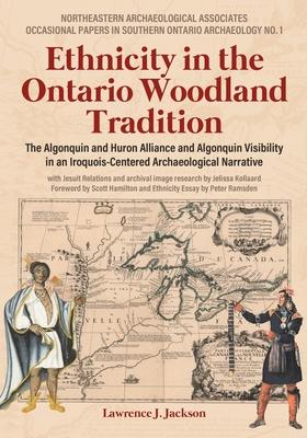 Ethnicity in the Ontario Woodland Tradition: The Algonquin and Huron Alliance and Algonquin Visibility in an Iroquois-Centered Archaeological Narrativ