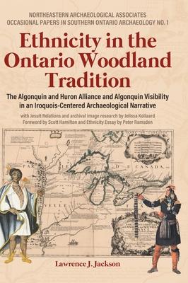 Ethnicity in the Ontario Woodland Tradition: The Algonquin and Huron Alliance and Algonquin Visibility in an Iroquois-Centered Archaeological Narrativ