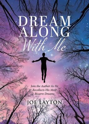 Dream Along With Me: Join the Author As He Recollects His Most Bizarre Dreams