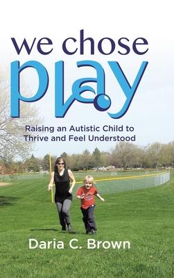 We Chose Play: Raising an Autistic Child to Thrive and Feel Understood