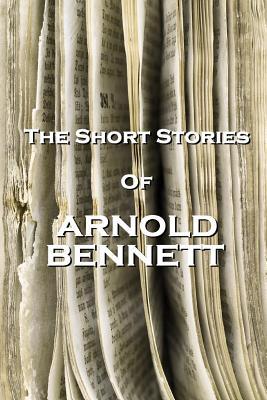 The Short Stories Of Arnold Bennett