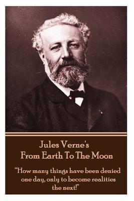 Jules Verne's From Earth To The Moon: "How many things have been denied one day, only to become realities the next!"