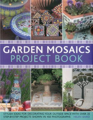 Garden Mosaics Project Book: Stylish Ideas for Decorating Your Outside Space with Over 400 Stunning Photographs and 25 Step-By-Step Projects