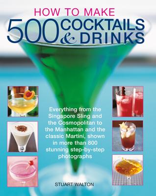 How to Make 500 Cocktails & Drinks: Everything from the Singapore Sling and the Cosmopolitan to the Manhattan and the Classic Martini, Shown in More T