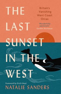 The Last Sunset in the West: Britain's Vanishing West Coast Orcas (Fully Revised and Updated Edition)