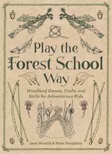 Play the Forest School Way: Woodland Games and Crafts for Adventurous Kids