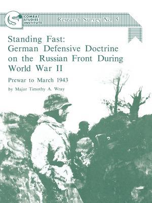 Standing Fast: German Defensive Doctrine on the Russian Front During World War II; Prewar to March 1943 (Combat Studies Institute Res