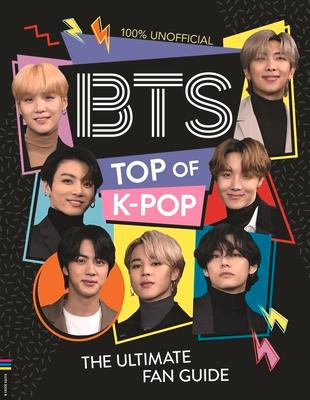 Bts: Top of K-Pop: The Ultimate Fan Guide