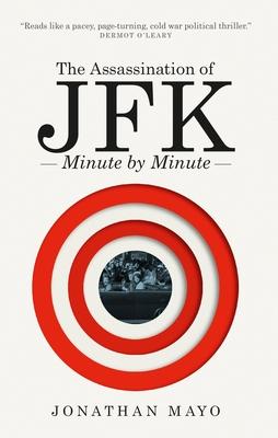 The Assassination of Jfk: Minute by Minute