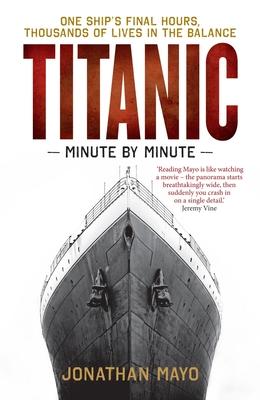 Titanic: Minute by Minute: One Ship's Final Hours, Thousands of Live in the Balance