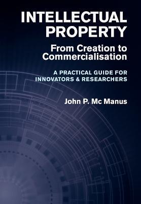 Intellectual Property: From Creation to Commercialisation - A Practical Guide for Innovators & Researchers