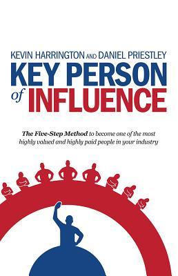 Key Person of Influence: The Five-Step Method to Become One of the Most Highly Valued and Highly Paid People in Your Industry