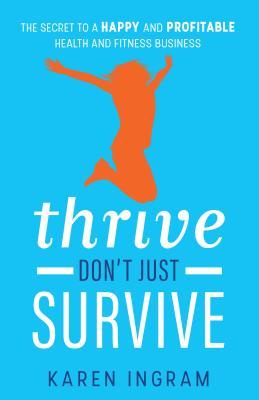 Thrive Don't Just Survive: The Secret to a Happy and Profitable Health and Fitness Business