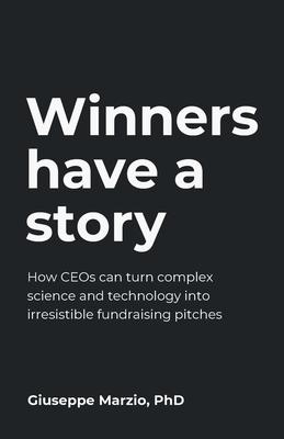 Winners Have a Story: How Ceos Can Turn Complex Science and Technology Into Irresistible Fundraising Pitches Subscription