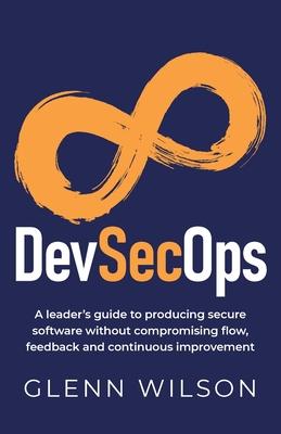 DevSecOps: A leader's guide to producing secure software without compromising flow, feedback and continuous improvement