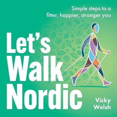 Let's Walk Nordic: Simple Steps to a Fitter, Happier, Stronger You