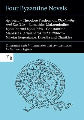 Four Byzantine Novels: Agapetus - Theodore Prodromos; Rhodanthe and Dosikles - Eumathios Makrembolites; Hysmine and Hysminias - Constantine M