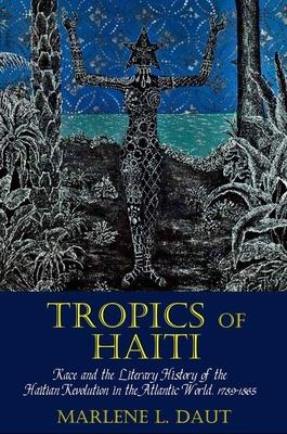 Tropics of Haiti: Race and the Literary History of the Haitian Revolution in the Atlantic World, 1789-1865