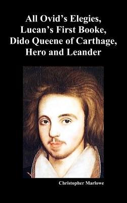 The Complete Works of Christopher Marlowe, Vol . I: All Ovid's Elegies, Lucan's First Booke, Dido Queene of Carthage, Hero and Leander