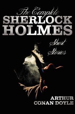 The Complete Sherlock Holmes Short Stories - Unabridged - The Adventures of Sherlock Holmes, the Memoirs of Sherlock Holmes, the Return of Sherlock Ho