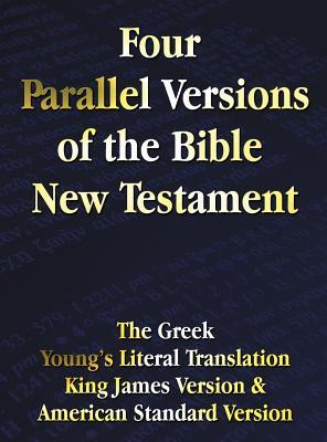 Four Parallel Versions of the Bible New Testament: The Greek, Young's Literal Translation, King James Version, American Standard Version, Side by Side