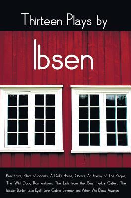 Thirteen Plays by Ibsen, including (complete and unabridged): Peer Gynt, Pillars of Society, A Doll's House, Ghosts, An Enemy of The People, The Wild