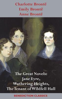 Charlotte Bront, Emily Bront and Anne Bront: The Great Novels: Jane Eyre, Wuthering Heights, and The Tenant of Wildfell Hall