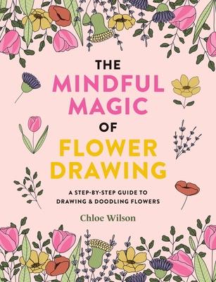 The Mindful Magic of Flower Drawing: A Step-By-Step Guide to Drawing & Doodling Flowers