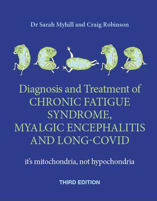 The Diagnosis and Treatment of Chronic Fatigue Syndrome, Myalgic Encephalitis and Long Covid, Third Edition: It's Mitochondria, Not Hypochondria