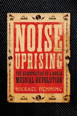 Noise Uprising: The Audiopolitics of a World Musical Revolution