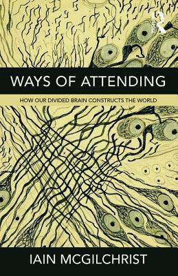 Ways of Attending: How Our Divided Brain Constructs the World