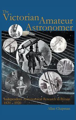 Victorian Amateur Astronomer: Independent Astronomical Research in Britain 1820 - 1920