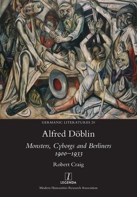 Alfred Dblin: Monsters, Cyborgs and Berliners 1900-1933