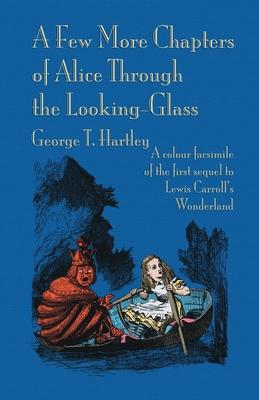 A Few More Chapters of Alice Through the Looking Glass: A colour facsimile edition