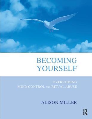 Becoming Yourself: Overcoming Mind Control and Ritual Abuse