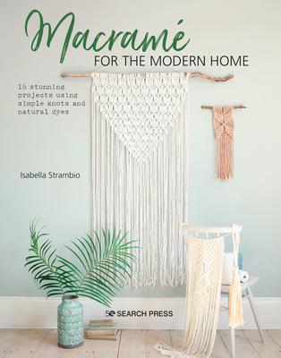 Macram for the Modern Home: 16 Stunning Projects Using Simple Knots and Natural Dyes