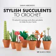 Stylish Succulents to Crochet: 15 Colourful Cactuses and Other Pot Plants to Make for Your Home Subscription